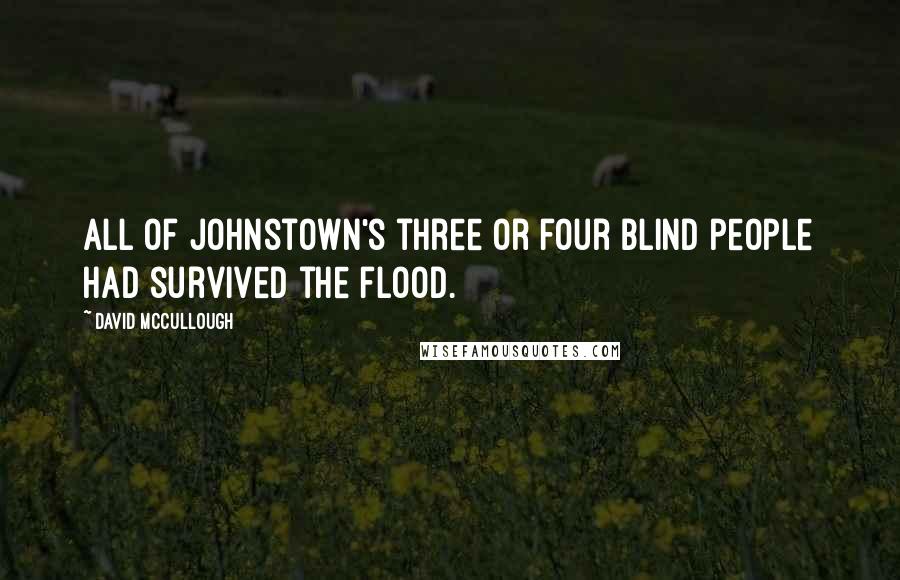 David McCullough Quotes: All of Johnstown's three or four blind people had survived the flood.