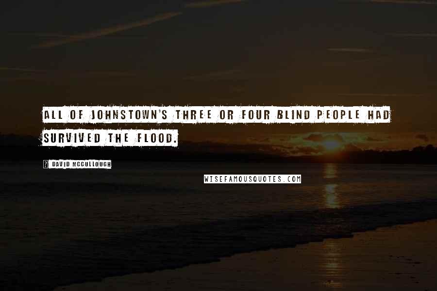 David McCullough Quotes: All of Johnstown's three or four blind people had survived the flood.