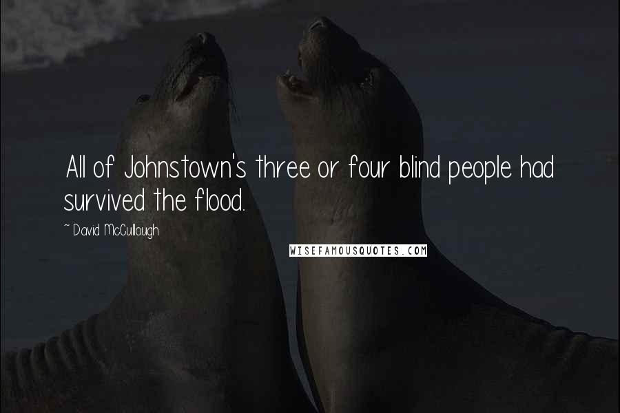 David McCullough Quotes: All of Johnstown's three or four blind people had survived the flood.