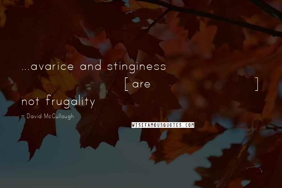 David McCullough Quotes: ...avarice and stinginess [are] not frugality