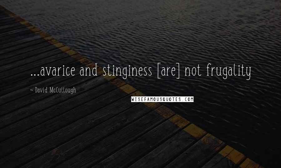 David McCullough Quotes: ...avarice and stinginess [are] not frugality
