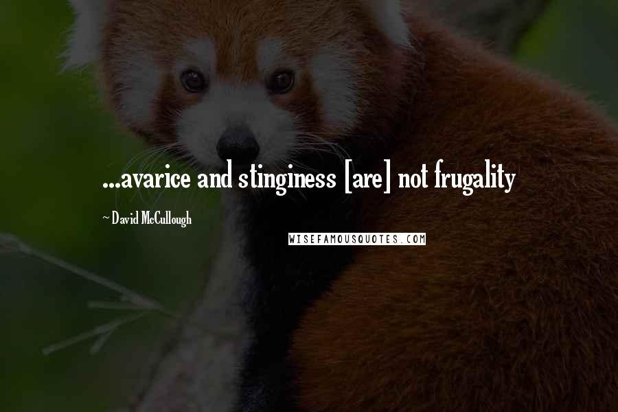 David McCullough Quotes: ...avarice and stinginess [are] not frugality