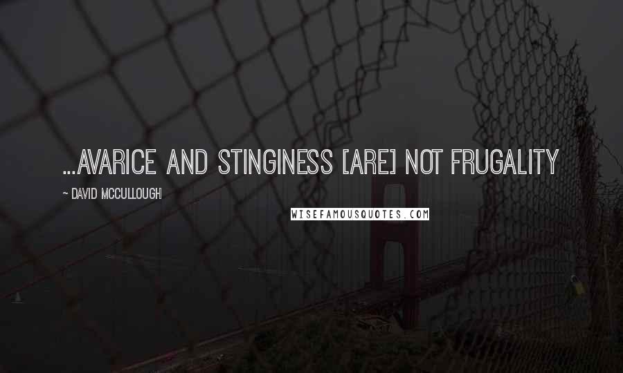 David McCullough Quotes: ...avarice and stinginess [are] not frugality