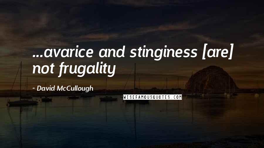 David McCullough Quotes: ...avarice and stinginess [are] not frugality