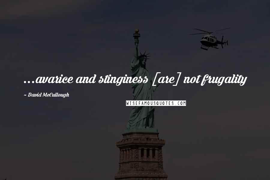 David McCullough Quotes: ...avarice and stinginess [are] not frugality