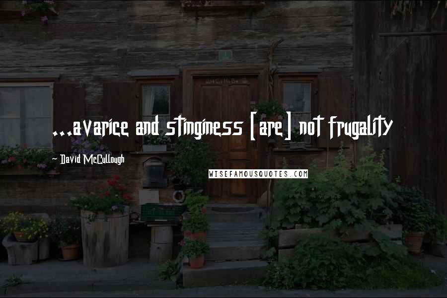 David McCullough Quotes: ...avarice and stinginess [are] not frugality