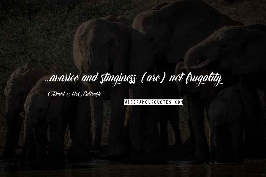 David McCullough Quotes: ...avarice and stinginess [are] not frugality