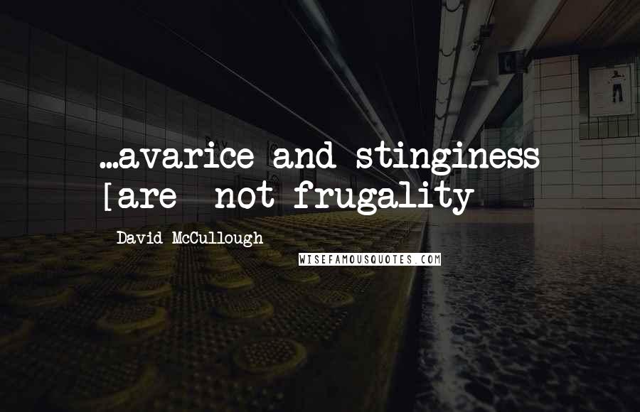 David McCullough Quotes: ...avarice and stinginess [are] not frugality