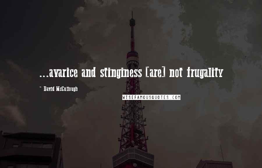 David McCullough Quotes: ...avarice and stinginess [are] not frugality