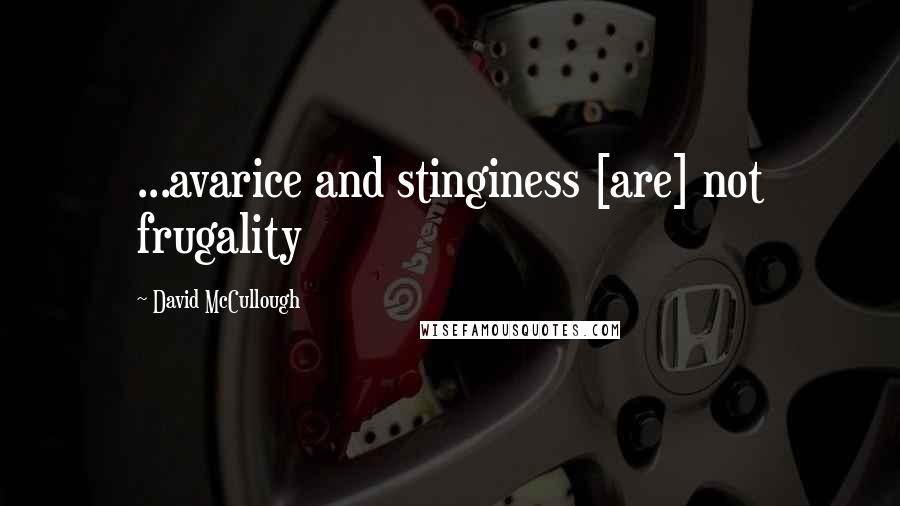 David McCullough Quotes: ...avarice and stinginess [are] not frugality