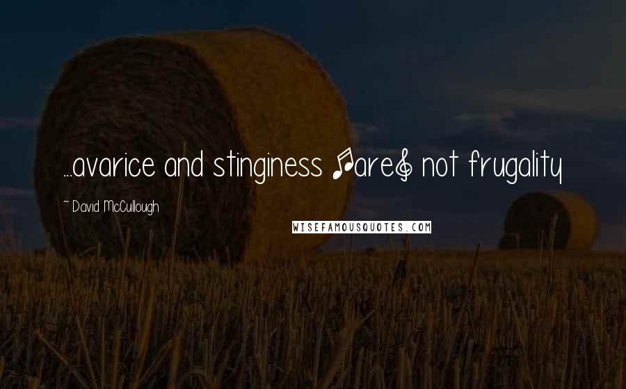 David McCullough Quotes: ...avarice and stinginess [are] not frugality