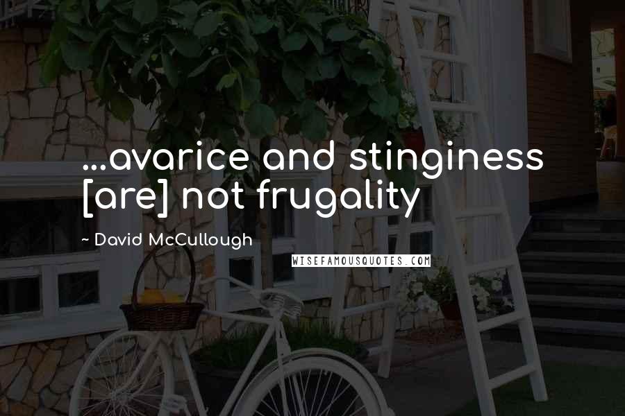 David McCullough Quotes: ...avarice and stinginess [are] not frugality