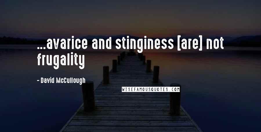 David McCullough Quotes: ...avarice and stinginess [are] not frugality