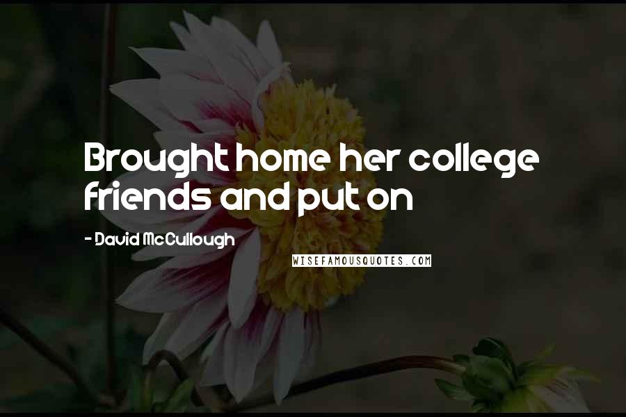 David McCullough Quotes: Brought home her college friends and put on