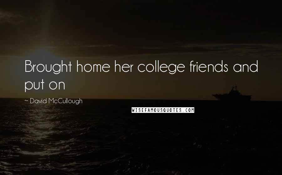 David McCullough Quotes: Brought home her college friends and put on