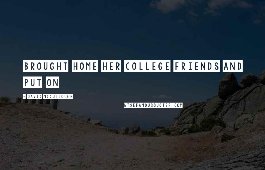 David McCullough Quotes: Brought home her college friends and put on