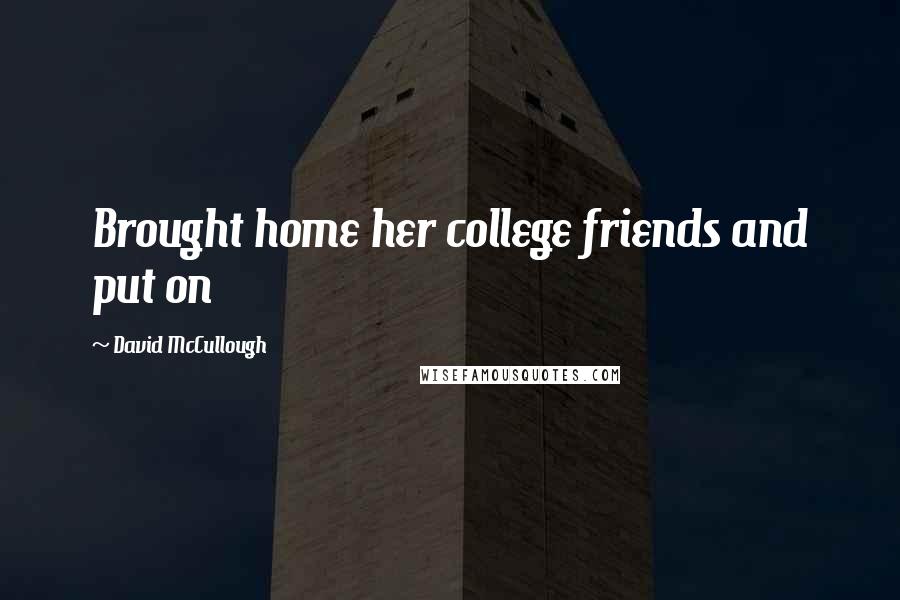 David McCullough Quotes: Brought home her college friends and put on