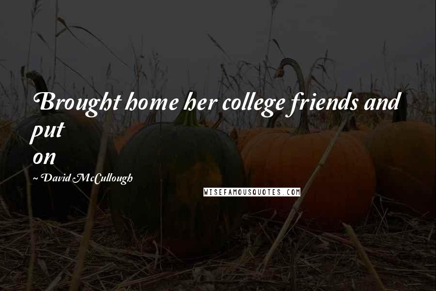 David McCullough Quotes: Brought home her college friends and put on