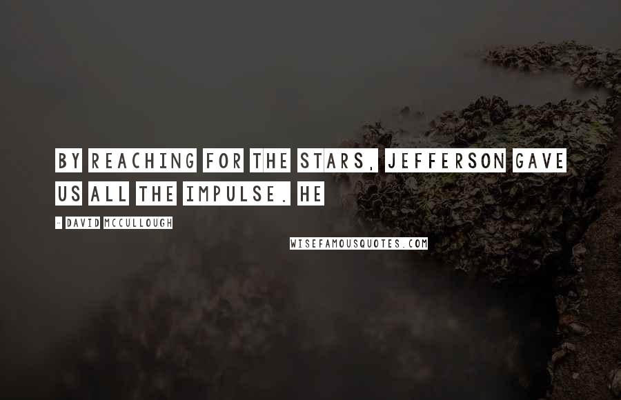 David McCullough Quotes: By reaching for the stars, Jefferson gave us all the impulse. He