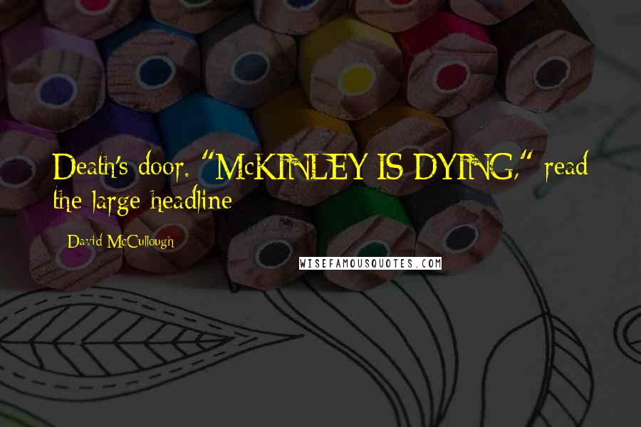 David McCullough Quotes: Death's door. "McKINLEY IS DYING," read the large headline