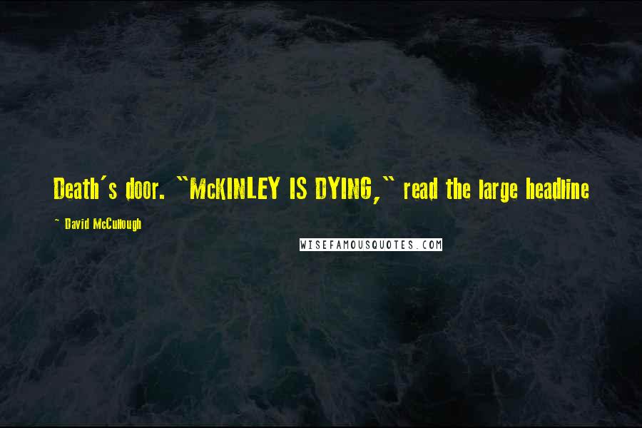 David McCullough Quotes: Death's door. "McKINLEY IS DYING," read the large headline