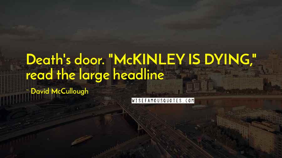 David McCullough Quotes: Death's door. "McKINLEY IS DYING," read the large headline