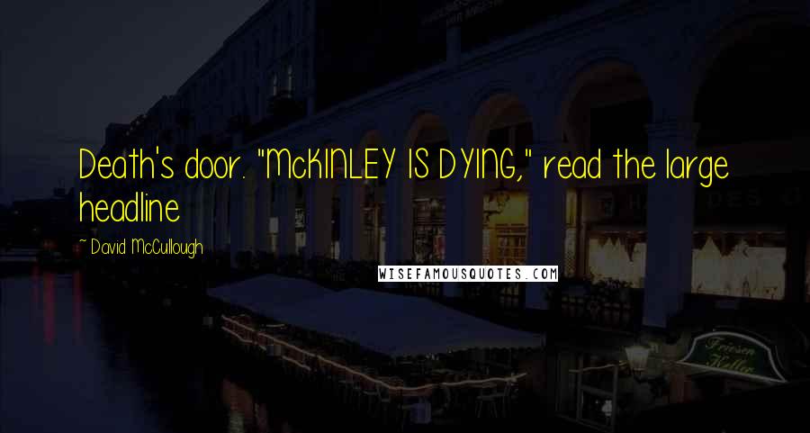 David McCullough Quotes: Death's door. "McKINLEY IS DYING," read the large headline