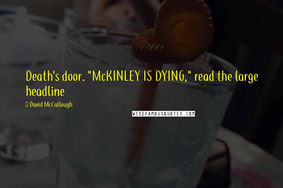 David McCullough Quotes: Death's door. "McKINLEY IS DYING," read the large headline