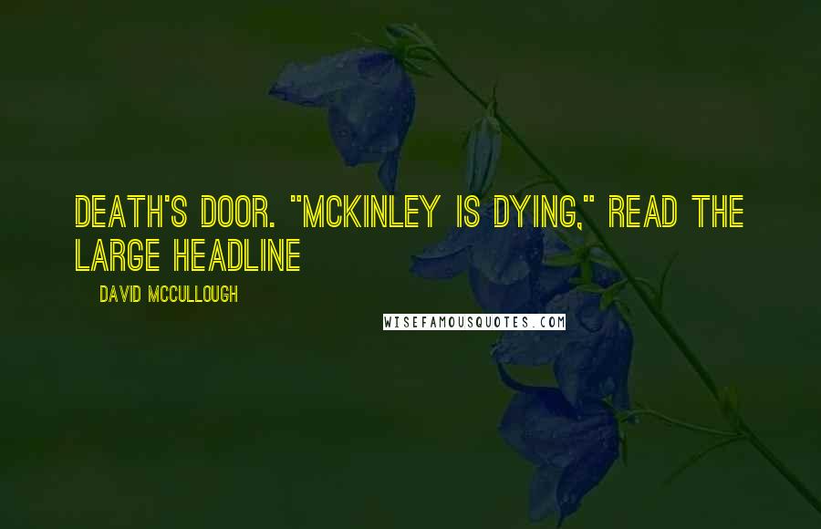 David McCullough Quotes: Death's door. "McKINLEY IS DYING," read the large headline