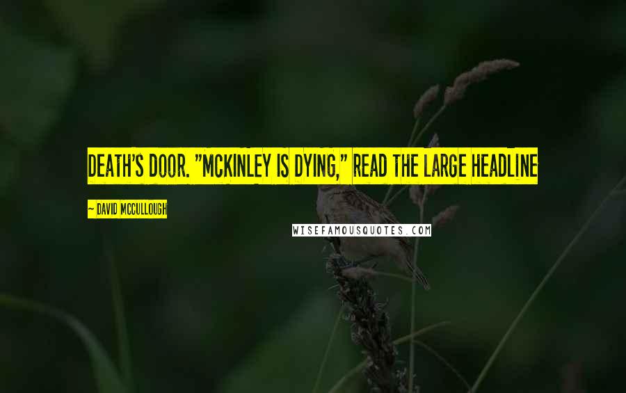 David McCullough Quotes: Death's door. "McKINLEY IS DYING," read the large headline