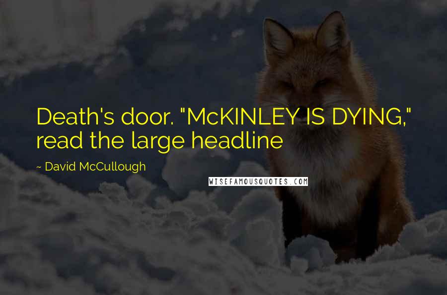 David McCullough Quotes: Death's door. "McKINLEY IS DYING," read the large headline