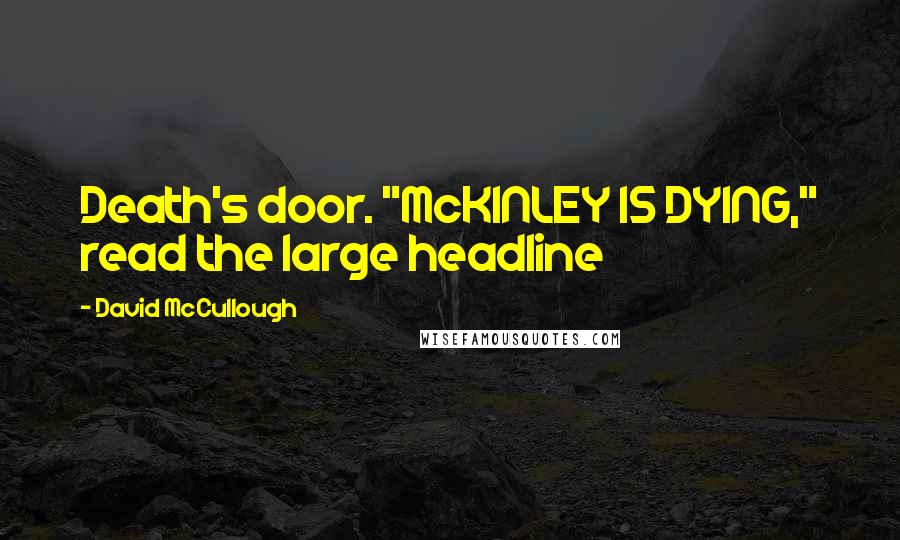 David McCullough Quotes: Death's door. "McKINLEY IS DYING," read the large headline