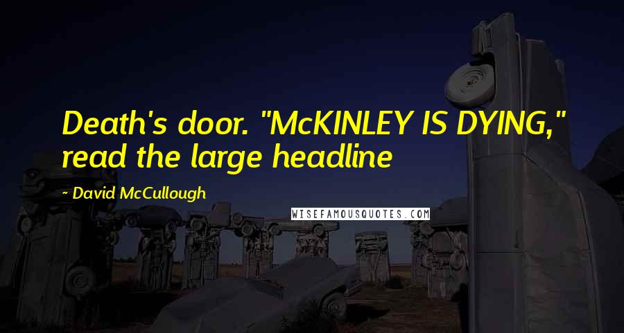 David McCullough Quotes: Death's door. "McKINLEY IS DYING," read the large headline