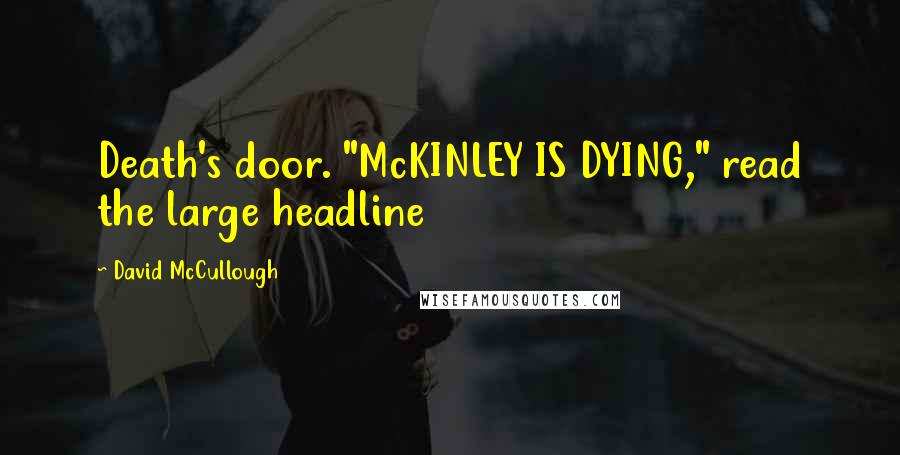 David McCullough Quotes: Death's door. "McKINLEY IS DYING," read the large headline