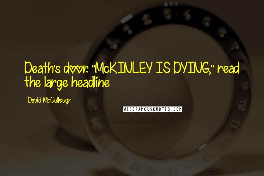 David McCullough Quotes: Death's door. "McKINLEY IS DYING," read the large headline