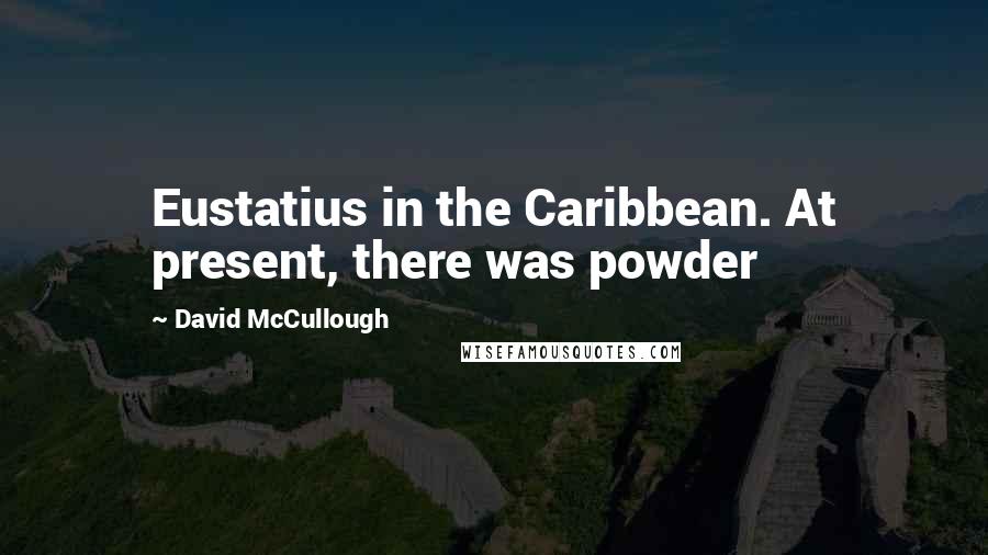 David McCullough Quotes: Eustatius in the Caribbean. At present, there was powder