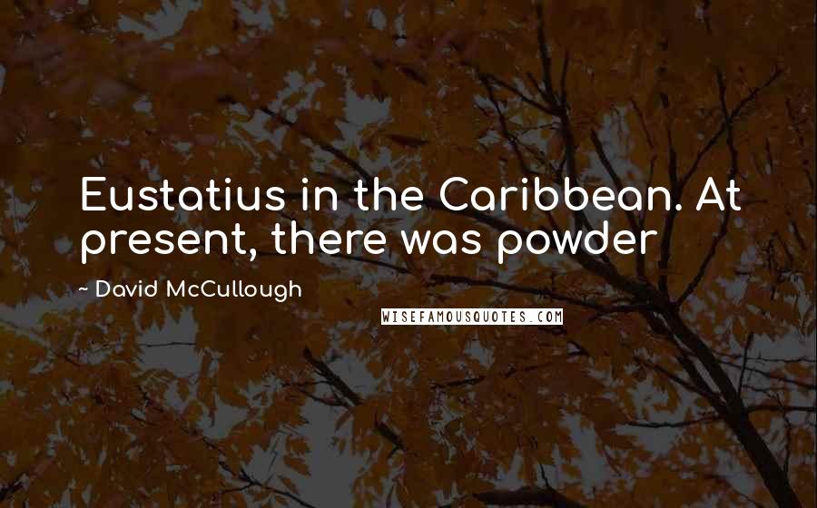 David McCullough Quotes: Eustatius in the Caribbean. At present, there was powder