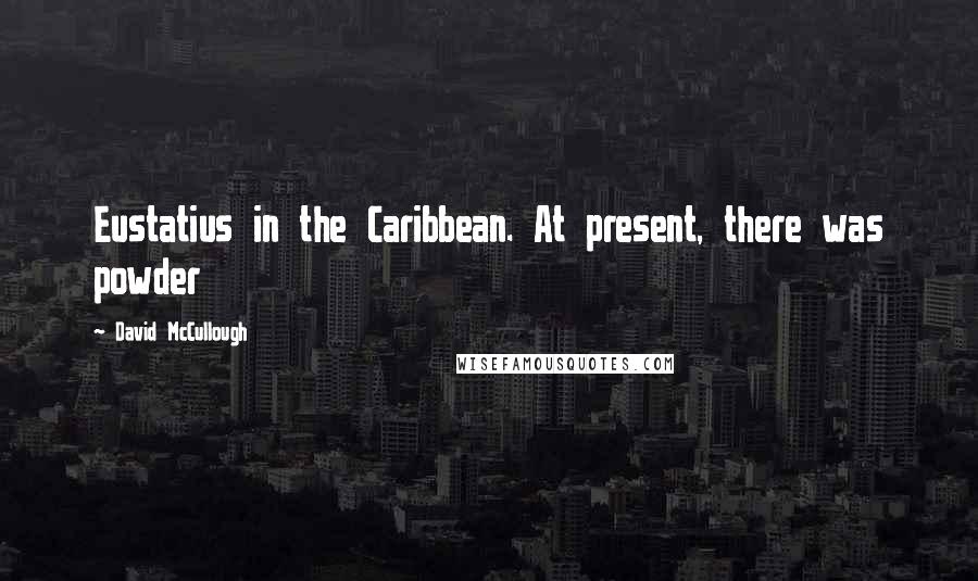 David McCullough Quotes: Eustatius in the Caribbean. At present, there was powder