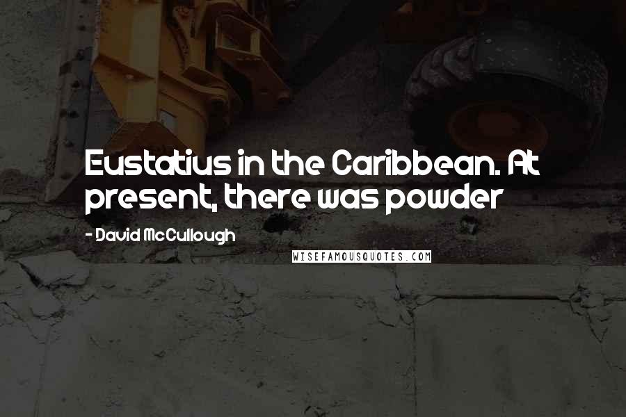 David McCullough Quotes: Eustatius in the Caribbean. At present, there was powder