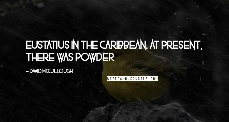 David McCullough Quotes: Eustatius in the Caribbean. At present, there was powder