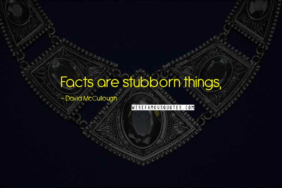 David McCullough Quotes: Facts are stubborn things,