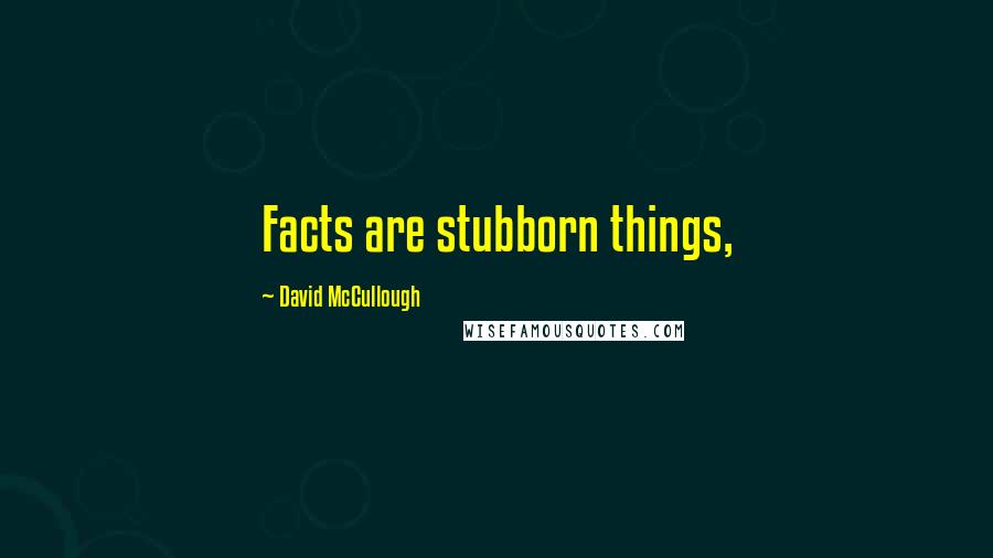 David McCullough Quotes: Facts are stubborn things,