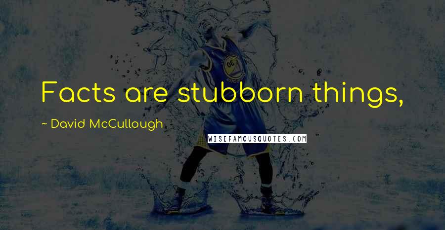 David McCullough Quotes: Facts are stubborn things,
