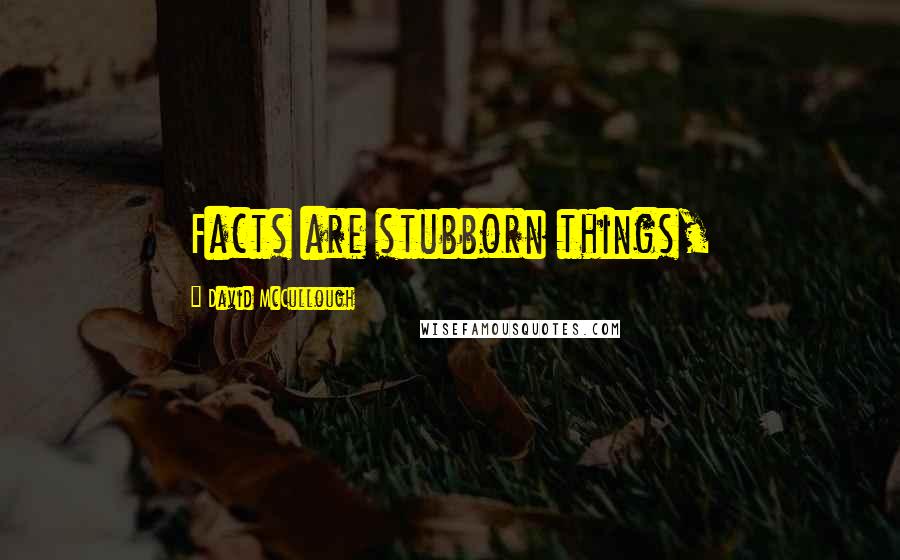 David McCullough Quotes: Facts are stubborn things,