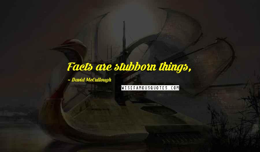 David McCullough Quotes: Facts are stubborn things,