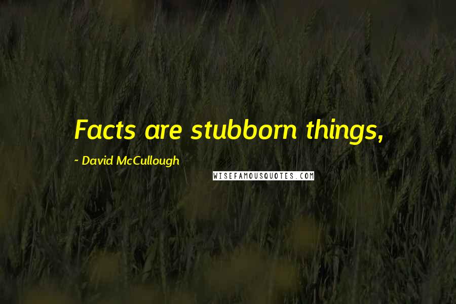 David McCullough Quotes: Facts are stubborn things,