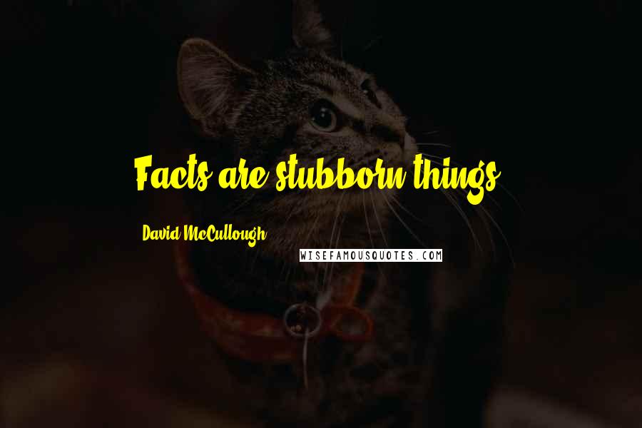 David McCullough Quotes: Facts are stubborn things,