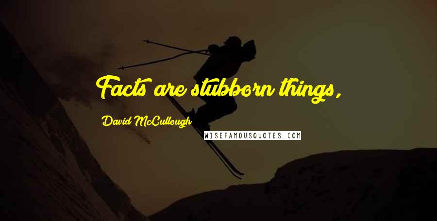 David McCullough Quotes: Facts are stubborn things,