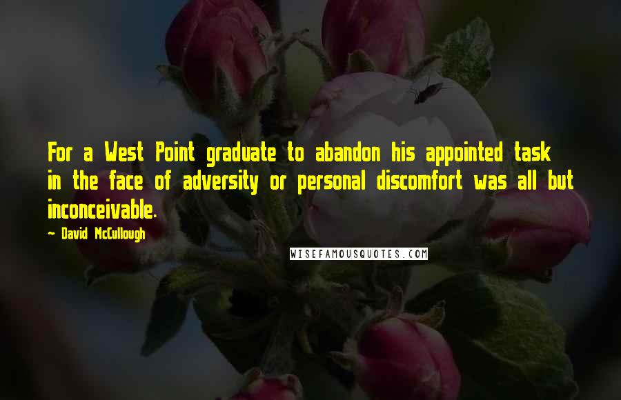 David McCullough Quotes: For a West Point graduate to abandon his appointed task in the face of adversity or personal discomfort was all but inconceivable.