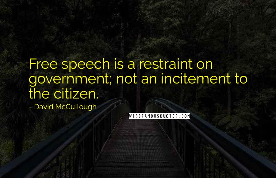 David McCullough Quotes: Free speech is a restraint on government; not an incitement to the citizen.